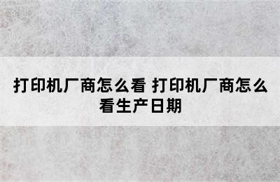 打印机厂商怎么看 打印机厂商怎么看生产日期